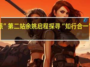“寻找英仕派”第二站余姚启程  探寻“知行合一”传承与进化之道