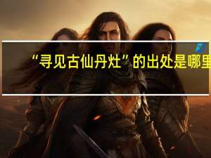 “寻见古仙丹灶”的出处是哪里