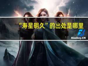 “寿星明久”的出处是哪里
