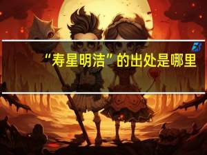 “寿星明洁”的出处是哪里