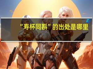 “寿杯同斟”的出处是哪里