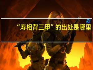 “寿相背三甲”的出处是哪里