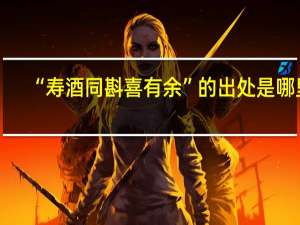 “寿酒同斟喜有余”的出处是哪里