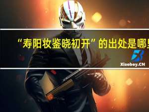 “寿阳妆鉴晓初开”的出处是哪里