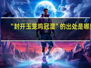 “封开玉笼鸡冠湿”的出处是哪里