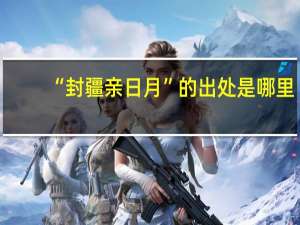“封疆亲日月”的出处是哪里
