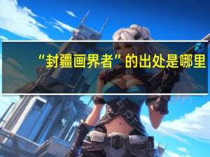 “封疆画界者”的出处是哪里