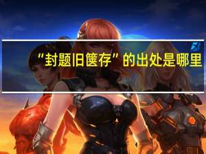 “封题旧箧存”的出处是哪里