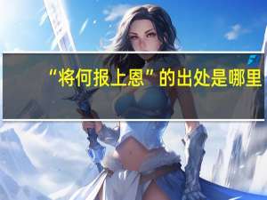 “将何报上恩”的出处是哪里