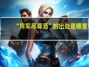 “将军尽尊酒”的出处是哪里