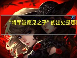 “将军岂愿见之乎”的出处是哪里