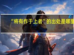 “将有作于上者”的出处是哪里