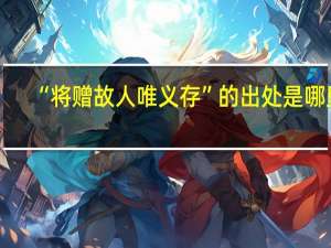 “将赠故人唯义存”的出处是哪里