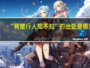 “将赠行人知不知”的出处是哪里