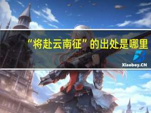 “将赴云南征”的出处是哪里