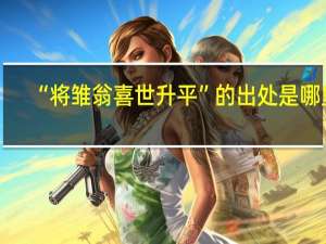“将雏翁喜世升平”的出处是哪里