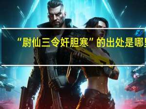 “尉仙三令奸胆寒”的出处是哪里