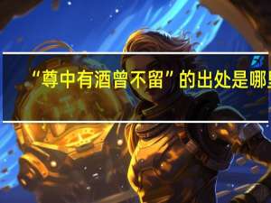 “尊中有酒曾不留”的出处是哪里