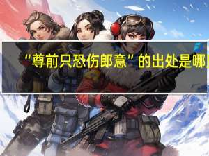“尊前只恐伤郎意”的出处是哪里