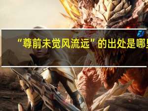 “尊前未觉风流远”的出处是哪里