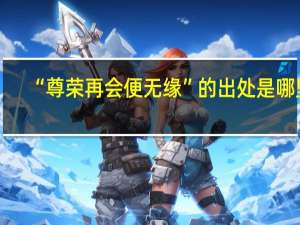 “尊荣再会便无缘”的出处是哪里