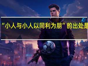 “小人与小人以同利为朋”的出处是哪里