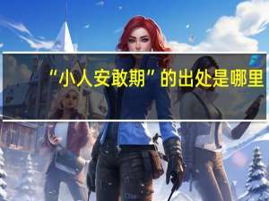 “小人安敢期”的出处是哪里