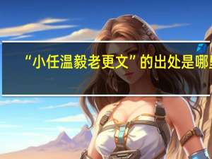 “小任温毅老更文”的出处是哪里