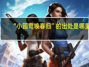 “小园莺唤春归”的出处是哪里