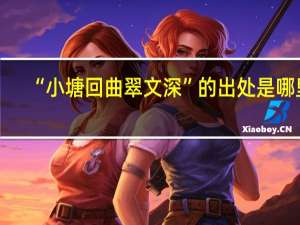 “小塘回曲翠文深”的出处是哪里
