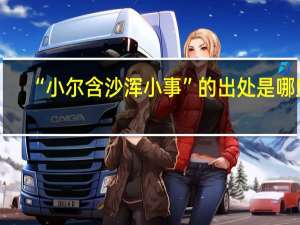 “小尔含沙浑小事”的出处是哪里