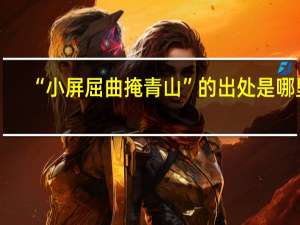 “小屏屈曲掩青山”的出处是哪里