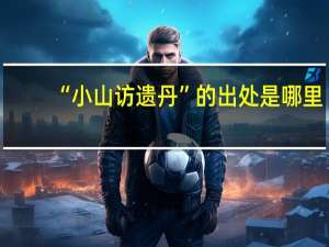 “小山访遗丹”的出处是哪里