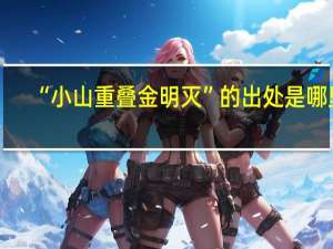 “小山重叠金明灭”的出处是哪里
