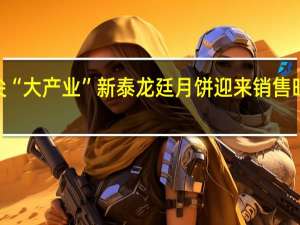 “小月饼” 舌尖“大产业” 新泰龙廷月饼迎来销售旺季 到底什么情况嘞