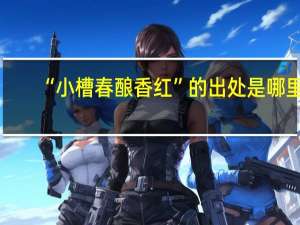 “小槽春酿香红”的出处是哪里