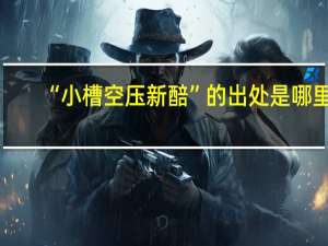 “小槽空压新醅”的出处是哪里