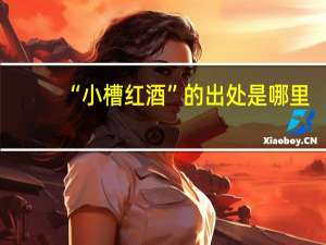 “小槽红酒”的出处是哪里
