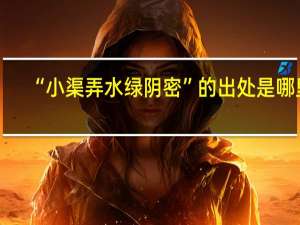 “小渠弄水绿阴密”的出处是哪里