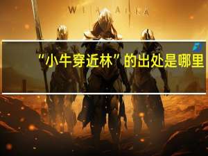 “小牛穿近林”的出处是哪里