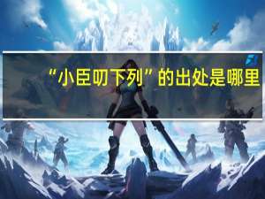 “小臣叨下列”的出处是哪里