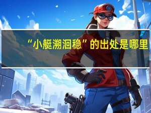 “小艇溯洄稳”的出处是哪里