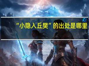 “小隐入丘樊”的出处是哪里