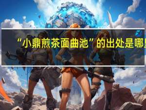 “小鼎煎茶面曲池”的出处是哪里