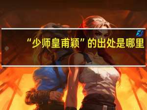 “少师皇甫颖”的出处是哪里