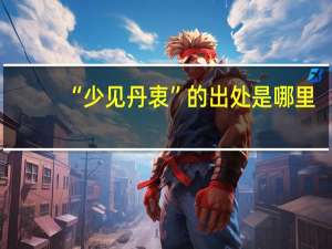“少见丹衷”的出处是哪里