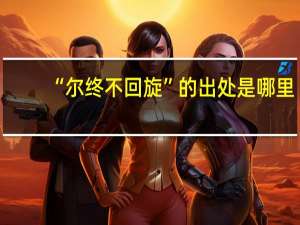 “尔终不回旋”的出处是哪里