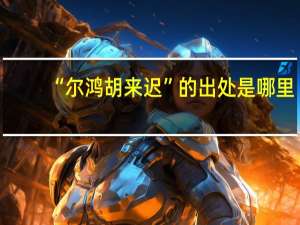 “尔鸿胡来迟”的出处是哪里