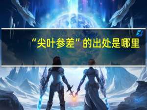 “尖叶参差”的出处是哪里