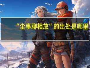 “尘事聊相放”的出处是哪里